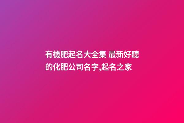 有機肥起名大全集 最新好聽的化肥公司名字,起名之家-第1張-公司起名-玄機派